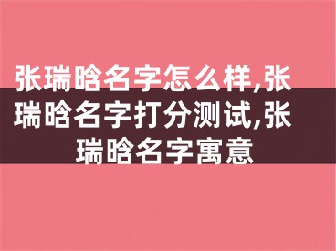 张瑞晗名字怎么样,张瑞晗名字打分测试,张瑞晗名字寓意