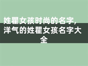 姓瞿女孩时尚的名字,洋气的姓瞿女孩名字大全