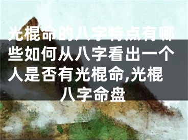 光棍命的八字特点有哪些如何从八字看出一个人是否有光棍命,光棍八字命盘