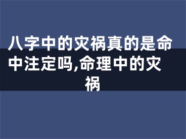 八字中的灾祸真的是命中注定吗,命理中的灾祸