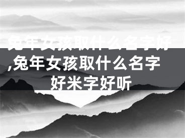 兔年女孩取什么名字好,兔年女孩取什么名字好米字好听