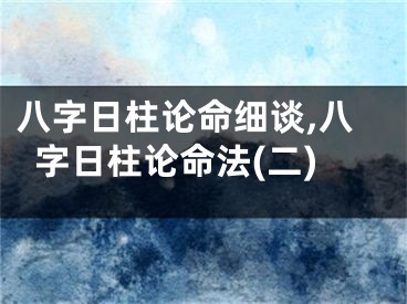 八字日柱论命细谈,八字日柱论命法(二)