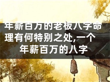 年薪百万的老板八字命理有何特别之处,一个年薪百万的八字