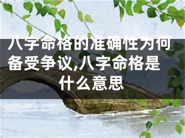 八字命格的准确性为何备受争议,八字命格是什么意思