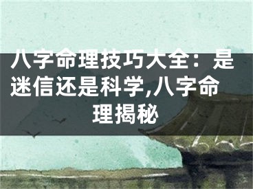 八字命理技巧大全：是迷信还是科学,八字命理揭秘