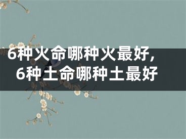6种火命哪种火最好,6种土命哪种土最好