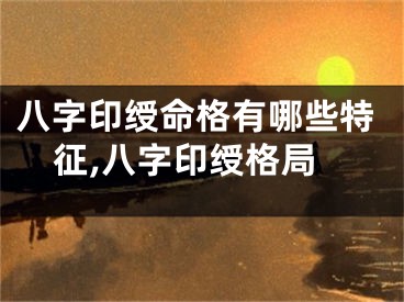 八字印绶命格有哪些特征,八字印绶格局