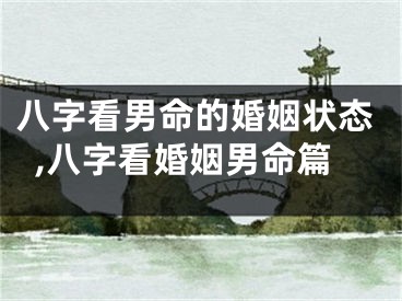 八字看男命的婚姻状态,八字看婚姻男命篇