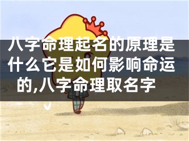 八字命理起名的原理是什么它是如何影响命运的,八字命理取名字