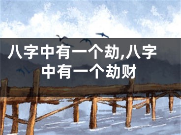 八字中有一个劫,八字中有一个劫财