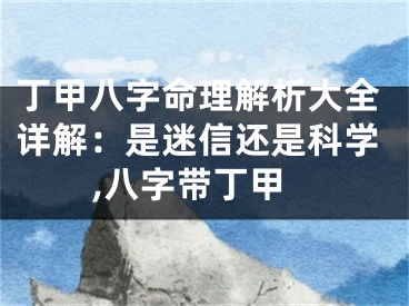 丁甲八字命理解析大全详解：是迷信还是科学,八字带丁甲