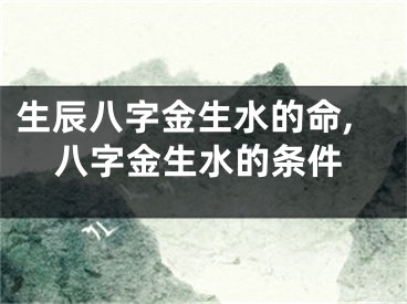 生辰八字金生水的命,八字金生水的条件