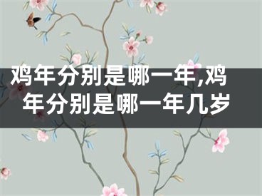 鸡年分别是哪一年,鸡年分别是哪一年几岁