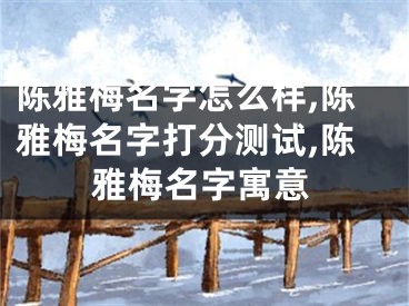 陈雅梅名字怎么样,陈雅梅名字打分测试,陈雅梅名字寓意