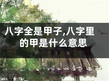 八字全是甲子,八字里的甲是什么意思