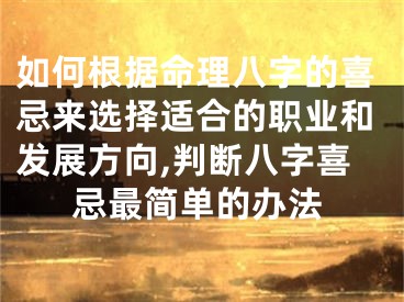 如何根据命理八字的喜忌来选择适合的职业和发展方向,判断八字喜忌最简单的办法