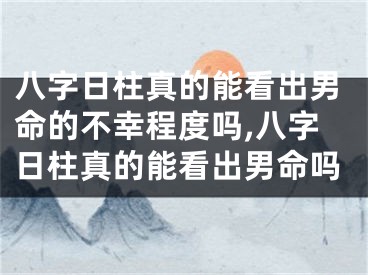 八字日柱真的能看出男命的不幸程度吗,八字日柱真的能看出男命吗