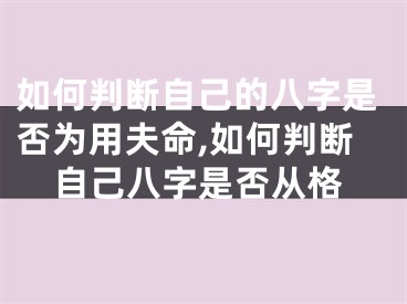 如何判断自己的八字是否为用夫命,如何判断自己八字是否从格
