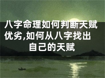 八字命理如何判断天赋优劣,如何从八字找出自己的天赋