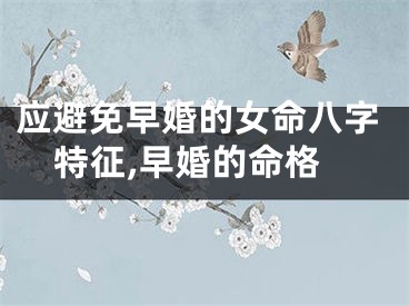 应避免早婚的女命八字特征,早婚的命格