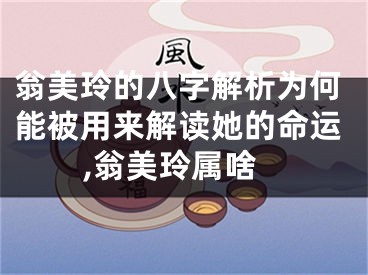 翁美玲的八字解析为何能被用来解读她的命运,翁美玲属啥