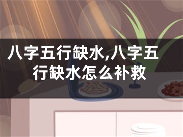 八字五行缺水,八字五行缺水怎么补救
