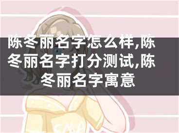 陈冬丽名字怎么样,陈冬丽名字打分测试,陈冬丽名字寓意