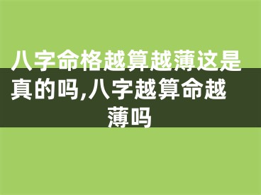 八字命格越算越薄这是真的吗,八字越算命越薄吗