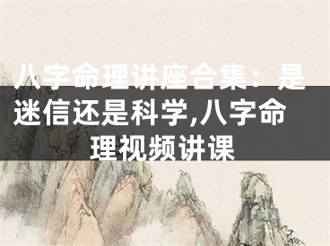 八字命理讲座合集：是迷信还是科学,八字命理视频讲课