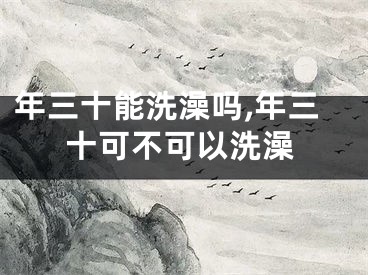 年三十能洗澡吗,年三十可不可以洗澡