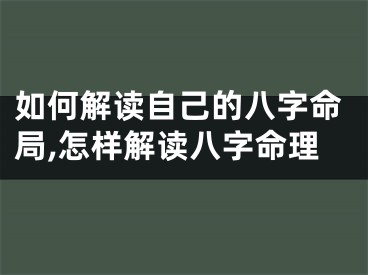如何解读自己的八字命局,怎样解读八字命理