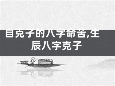 自克子的八字命苦,生辰八字克子