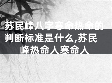 苏民峰八字寒命热命的判断标准是什么,苏民峰热命人寒命人