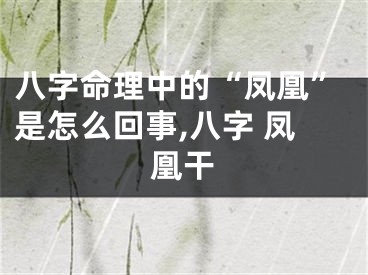 八字命理中的“凤凰”是怎么回事,八字 凤凰干