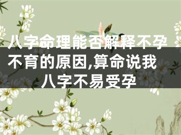 八字命理能否解释不孕不育的原因,算命说我八字不易受孕