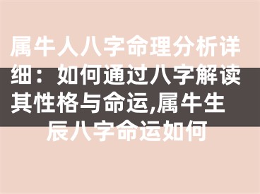 属牛人八字命理分析详细：如何通过八字解读其性格与命运,属牛生辰八字命运如何