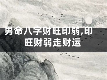 男命八字财旺印弱,印旺财弱走财运