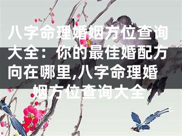 八字命理婚姻方位查询大全：你的最佳婚配方向在哪里,八字命理婚姻方位查询大全