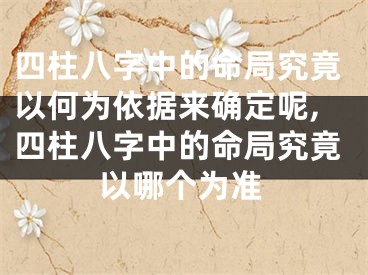 四柱八字中的命局究竟以何为依据来确定呢,四柱八字中的命局究竟以哪个为准