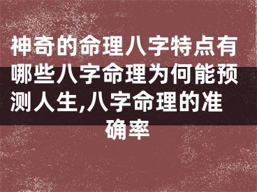神奇的命理八字特点有哪些八字命理为何能预测人生,八字命理的准确率