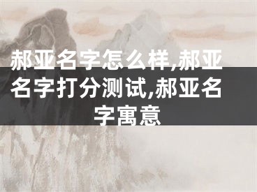 郝亚名字怎么样,郝亚名字打分测试,郝亚名字寓意