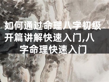 如何通过命理八字初级开篇讲解快速入门,八字命理快速入门