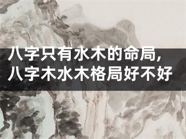 八字只有水木的命局,八字木水木格局好不好