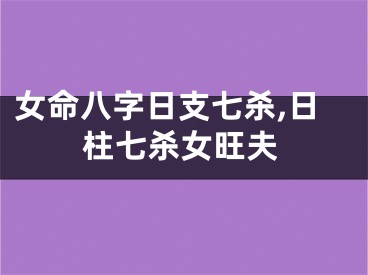 女命八字日支七杀,日柱七杀女旺夫