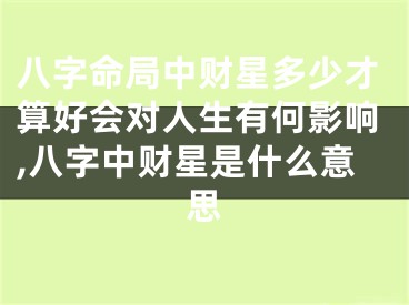 八字命局中财星多少才算好会对人生有何影响,八字中财星是什么意思