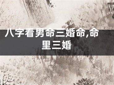 八字看男命三婚命,命里三婚