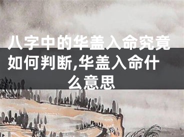 八字中的华盖入命究竟如何判断,华盖入命什么意思