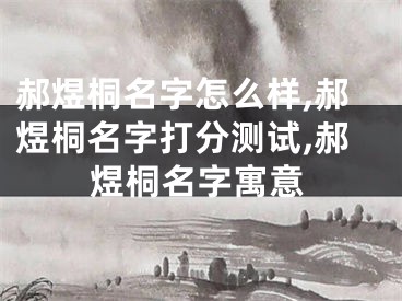 郝煜桐名字怎么样,郝煜桐名字打分测试,郝煜桐名字寓意