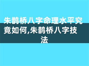 朱鹊桥八字命理水平究竟如何,朱鹊桥八字技法