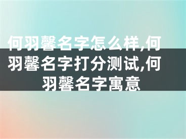 何羽馨名字怎么样,何羽馨名字打分测试,何羽馨名字寓意